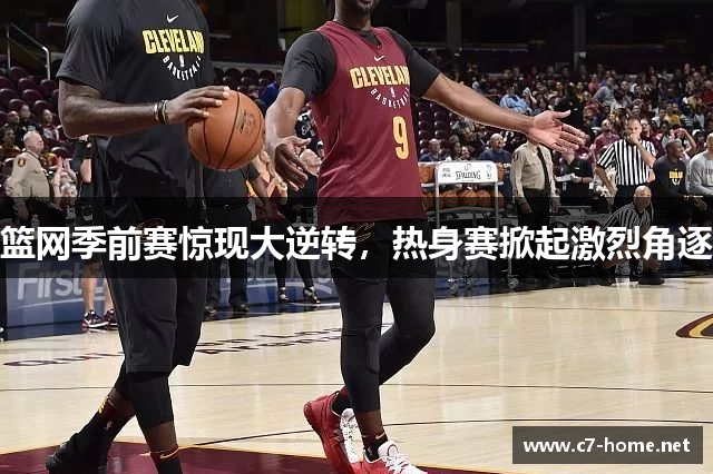 篮网季前赛惊现大逆转，热身赛掀起激烈角逐