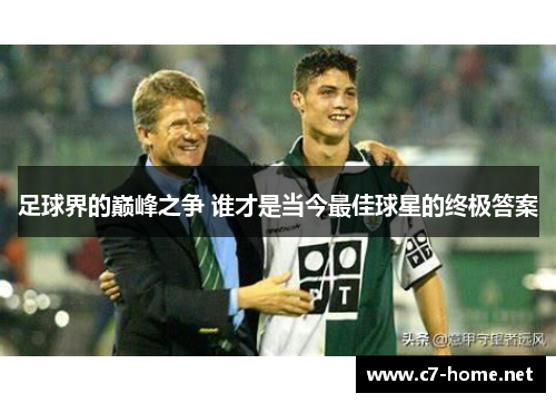 足球界的巅峰之争 谁才是当今最佳球星的终极答案