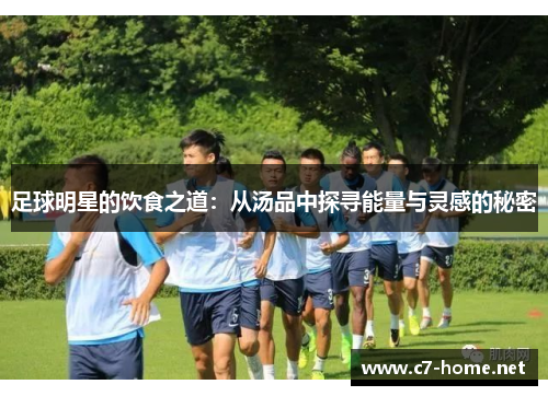 足球明星的饮食之道：从汤品中探寻能量与灵感的秘密