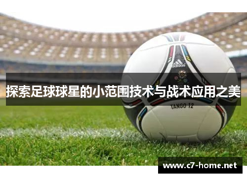 探索足球球星的小范围技术与战术应用之美
