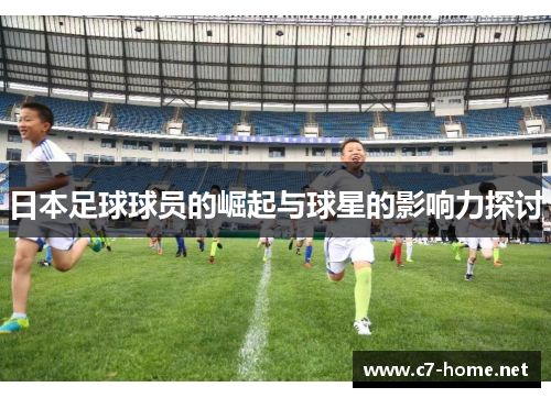 日本足球球员的崛起与球星的影响力探讨