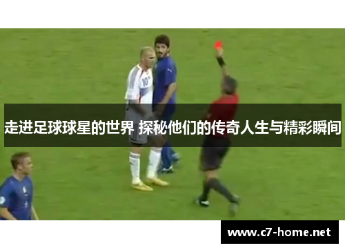 走进足球球星的世界 探秘他们的传奇人生与精彩瞬间