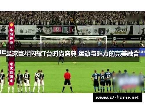 足球巨星闪耀T台时尚盛典 运动与魅力的完美融合