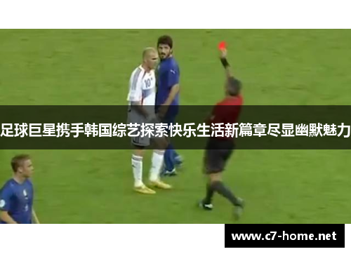 足球巨星携手韩国综艺探索快乐生活新篇章尽显幽默魅力