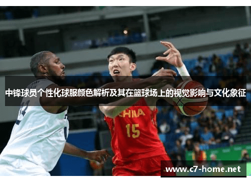 中锋球员个性化球服颜色解析及其在篮球场上的视觉影响与文化象征