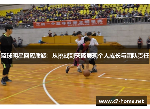 篮球明星回应质疑：从挑战到突破展现个人成长与团队责任