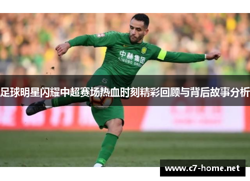 足球明星闪耀中超赛场热血时刻精彩回顾与背后故事分析