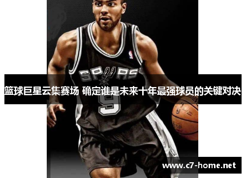 篮球巨星云集赛场 确定谁是未来十年最强球员的关键对决